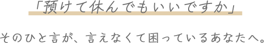 「預けて休んでもいいですか」そのひと言が、癒えなくて困っているあなたへ。