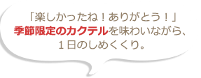 「楽しかったね！ありがとう！」季節限定のカクテルを味わいながら、１日のしめくくり。