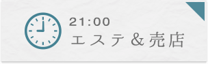 21:00 エステ&売店